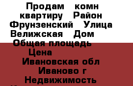 Продам 1 комн. квартиру › Район ­ Фрунзенский › Улица ­ Велижская › Дом ­ 64 › Общая площадь ­ 31 › Цена ­ 1 400 000 - Ивановская обл., Иваново г. Недвижимость » Квартиры продажа   . Ивановская обл.,Иваново г.